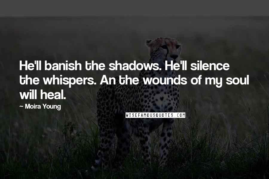 Moira Young Quotes: He'll banish the shadows. He'll silence the whispers. An the wounds of my soul will heal.