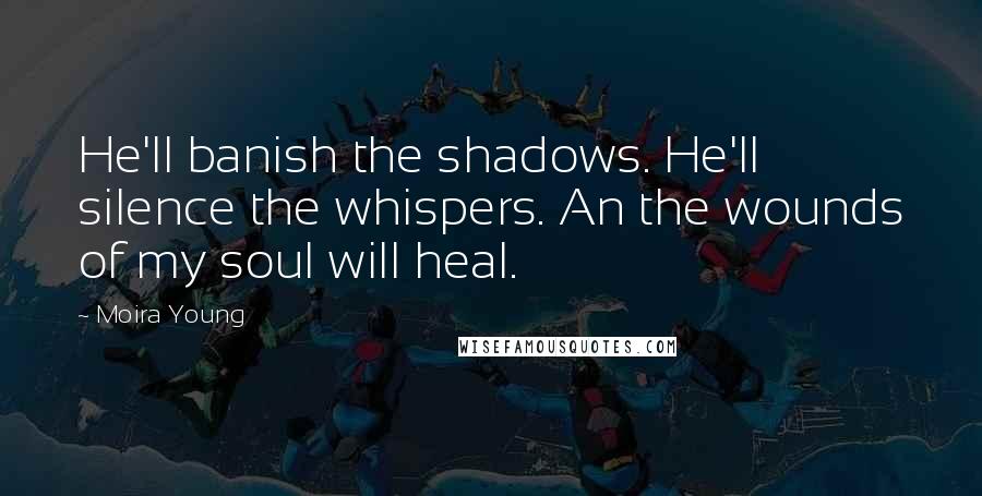 Moira Young Quotes: He'll banish the shadows. He'll silence the whispers. An the wounds of my soul will heal.