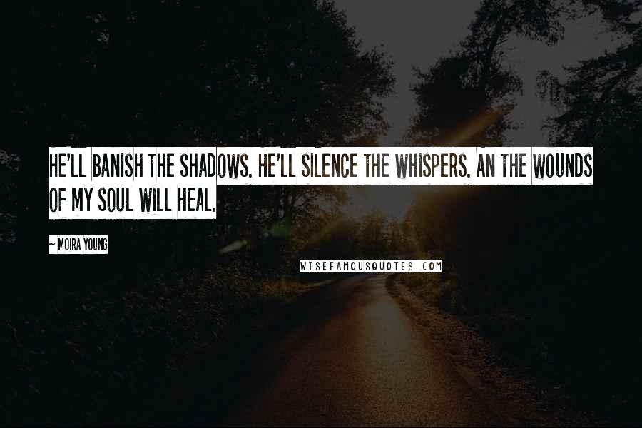 Moira Young Quotes: He'll banish the shadows. He'll silence the whispers. An the wounds of my soul will heal.