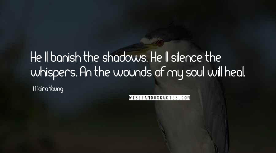 Moira Young Quotes: He'll banish the shadows. He'll silence the whispers. An the wounds of my soul will heal.