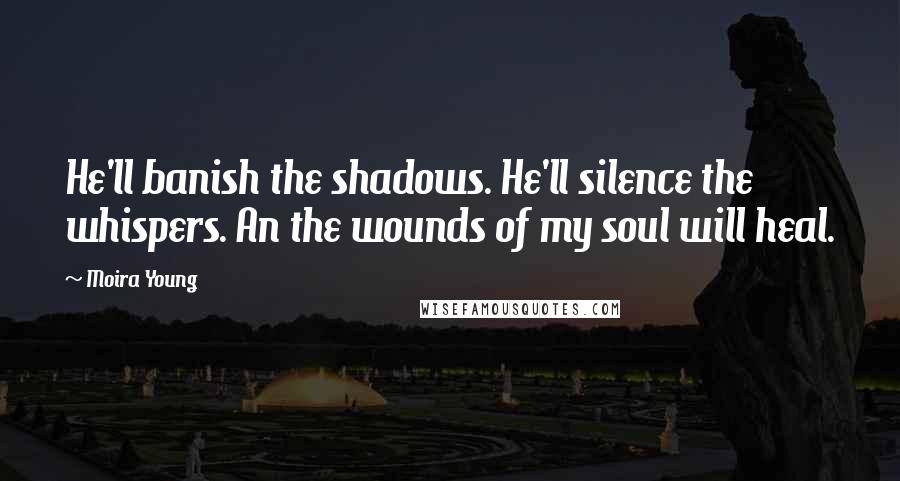 Moira Young Quotes: He'll banish the shadows. He'll silence the whispers. An the wounds of my soul will heal.