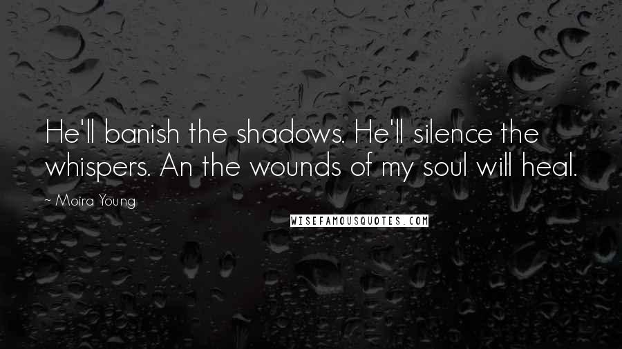 Moira Young Quotes: He'll banish the shadows. He'll silence the whispers. An the wounds of my soul will heal.