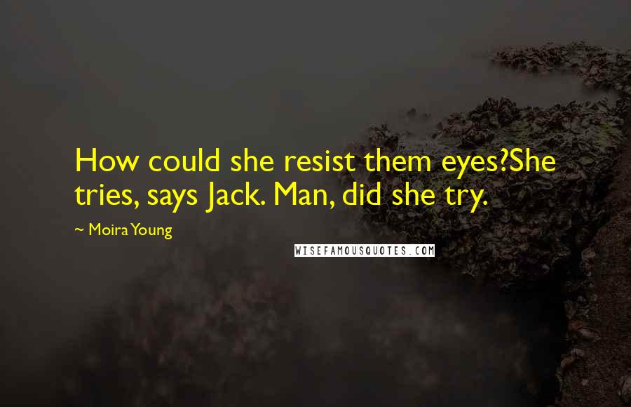 Moira Young Quotes: How could she resist them eyes?She tries, says Jack. Man, did she try.