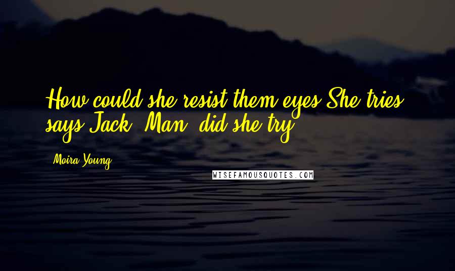 Moira Young Quotes: How could she resist them eyes?She tries, says Jack. Man, did she try.