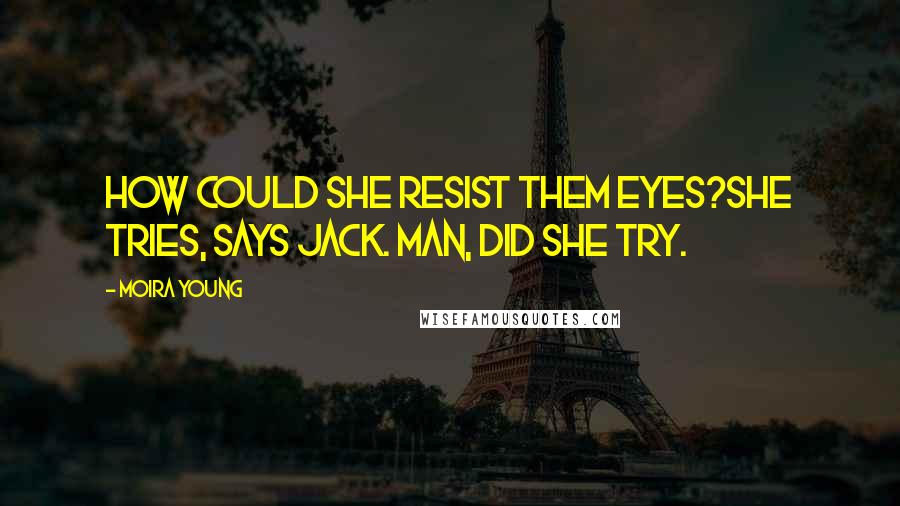 Moira Young Quotes: How could she resist them eyes?She tries, says Jack. Man, did she try.