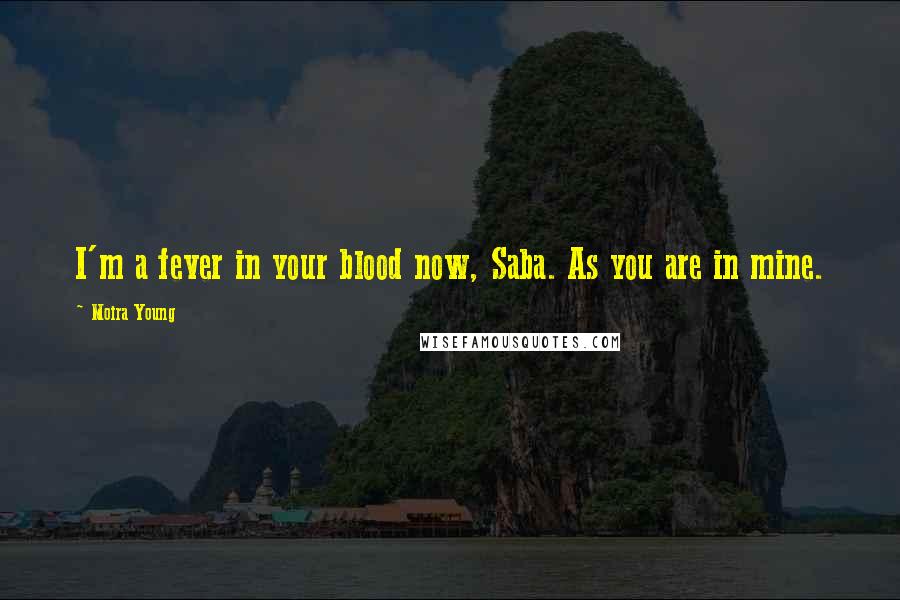 Moira Young Quotes: I'm a fever in your blood now, Saba. As you are in mine.