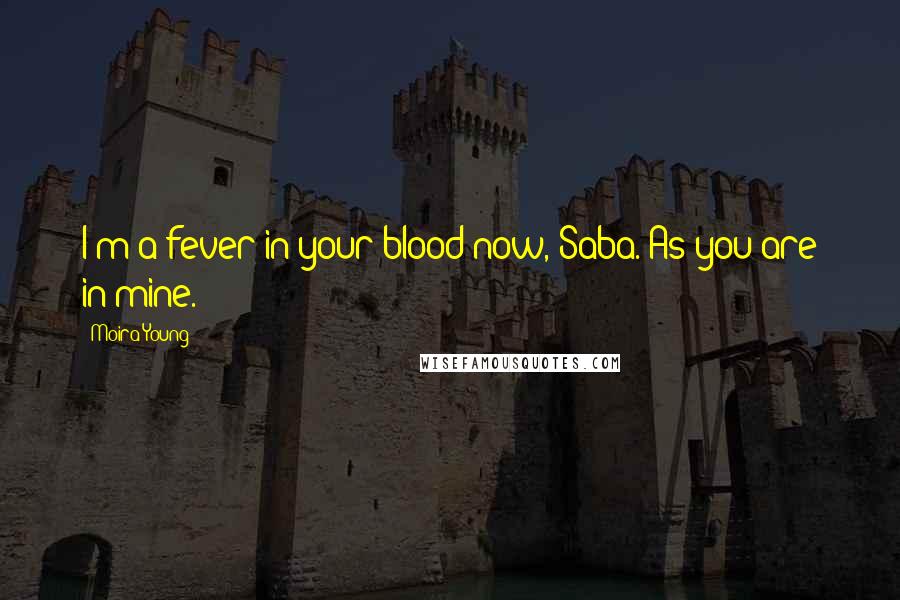 Moira Young Quotes: I'm a fever in your blood now, Saba. As you are in mine.