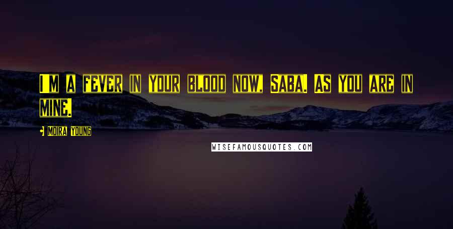 Moira Young Quotes: I'm a fever in your blood now, Saba. As you are in mine.