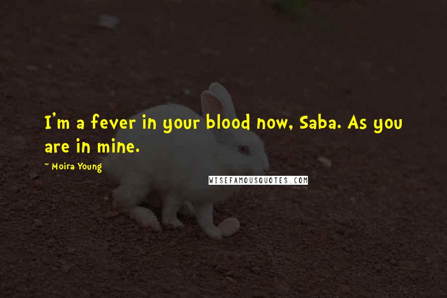 Moira Young Quotes: I'm a fever in your blood now, Saba. As you are in mine.