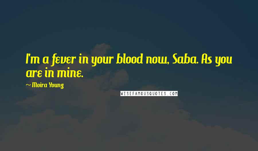 Moira Young Quotes: I'm a fever in your blood now, Saba. As you are in mine.