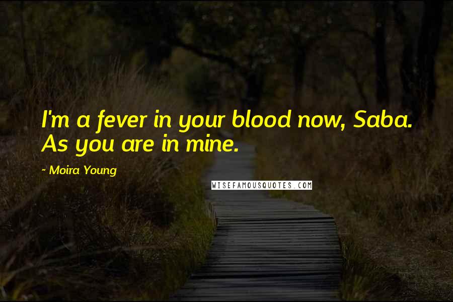 Moira Young Quotes: I'm a fever in your blood now, Saba. As you are in mine.