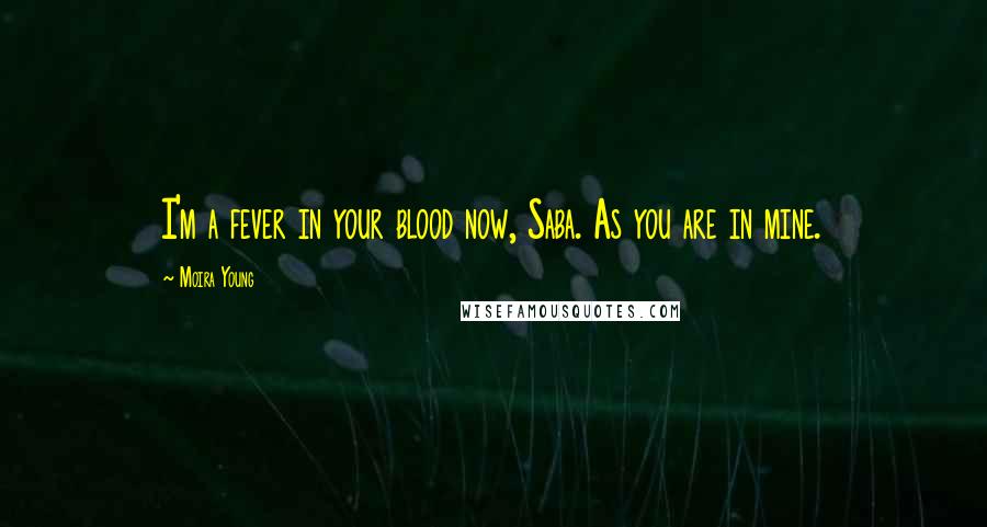 Moira Young Quotes: I'm a fever in your blood now, Saba. As you are in mine.