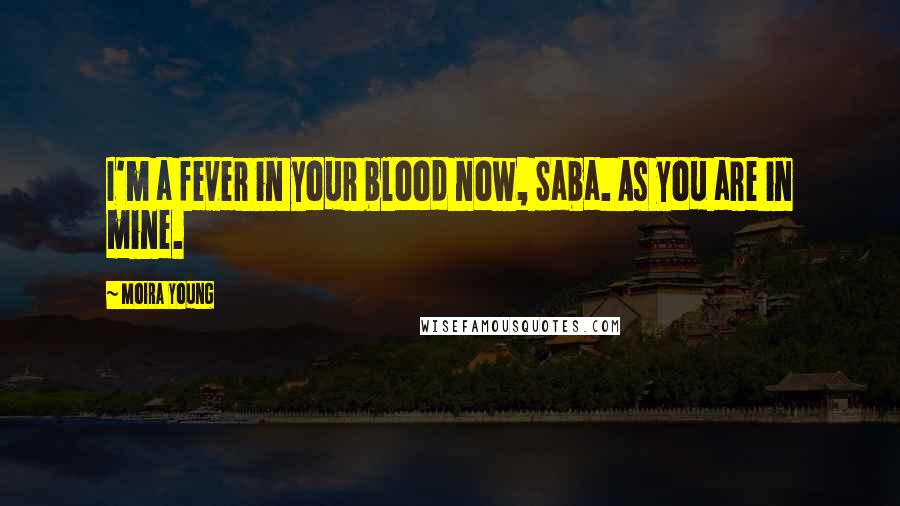 Moira Young Quotes: I'm a fever in your blood now, Saba. As you are in mine.