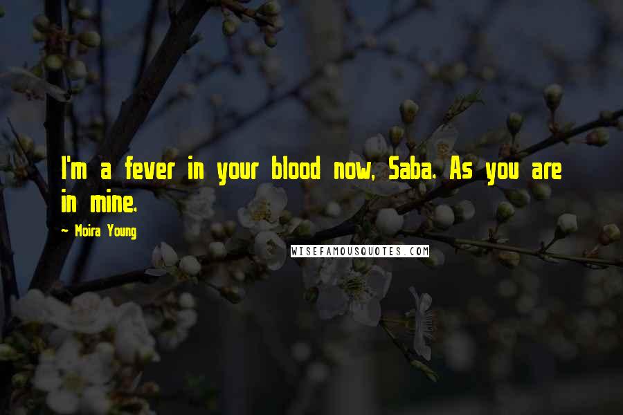 Moira Young Quotes: I'm a fever in your blood now, Saba. As you are in mine.