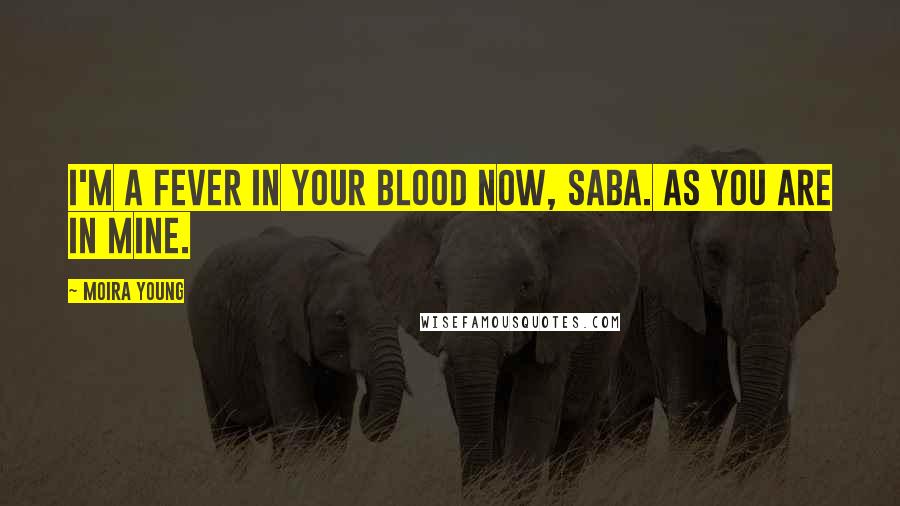 Moira Young Quotes: I'm a fever in your blood now, Saba. As you are in mine.