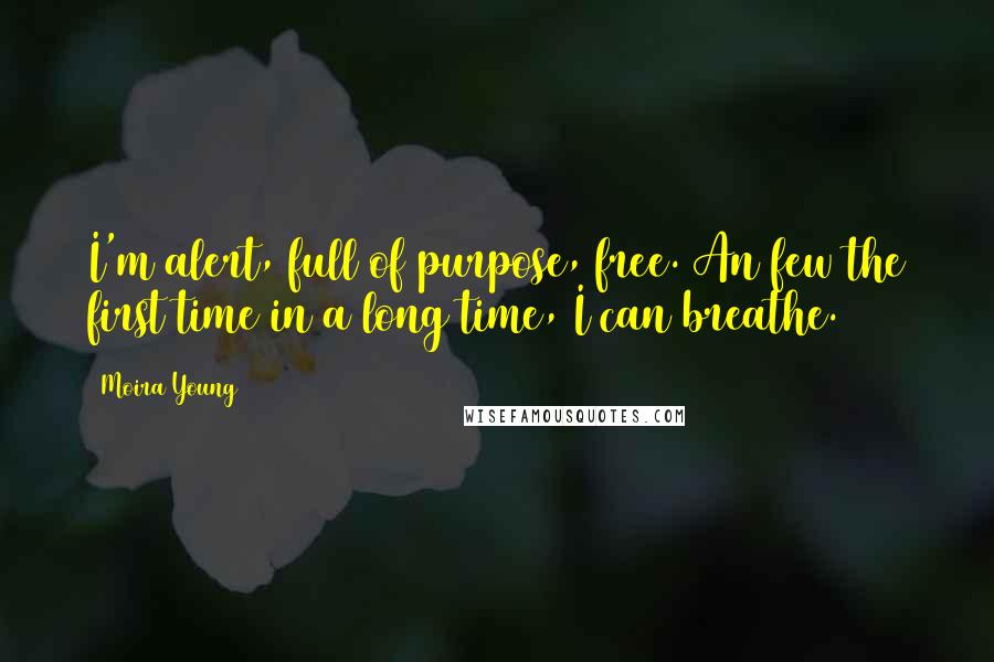 Moira Young Quotes: I'm alert, full of purpose, free. An few the first time in a long time, I can breathe.