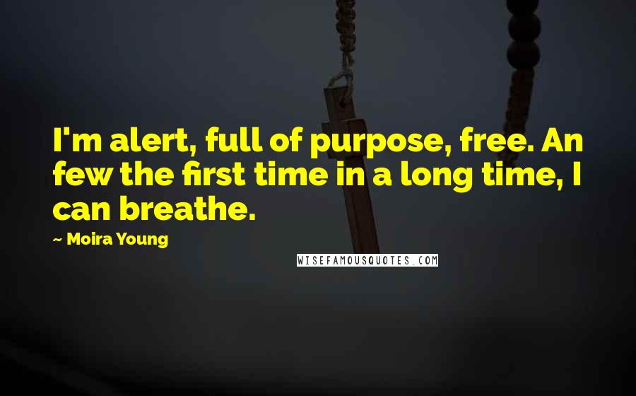 Moira Young Quotes: I'm alert, full of purpose, free. An few the first time in a long time, I can breathe.