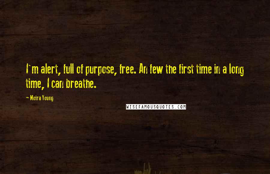 Moira Young Quotes: I'm alert, full of purpose, free. An few the first time in a long time, I can breathe.