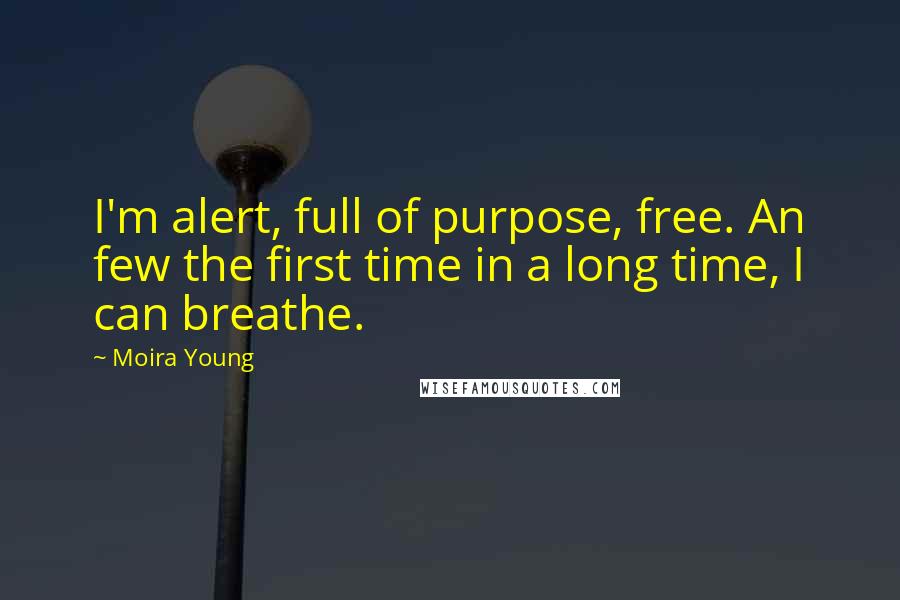 Moira Young Quotes: I'm alert, full of purpose, free. An few the first time in a long time, I can breathe.