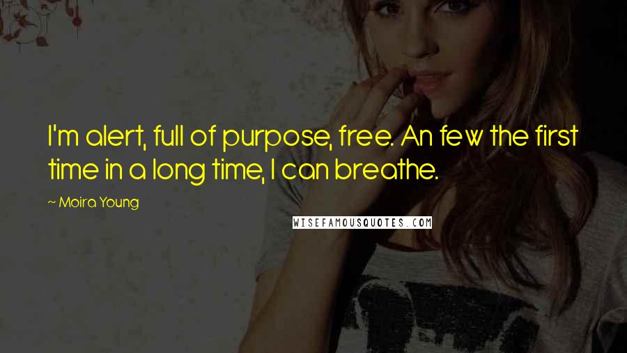 Moira Young Quotes: I'm alert, full of purpose, free. An few the first time in a long time, I can breathe.