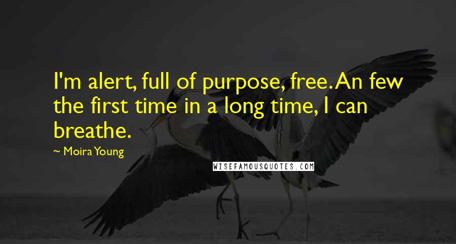 Moira Young Quotes: I'm alert, full of purpose, free. An few the first time in a long time, I can breathe.