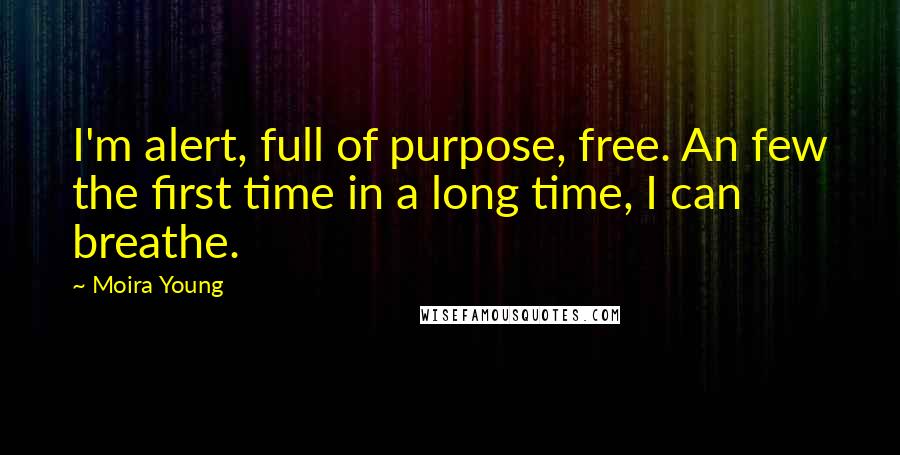 Moira Young Quotes: I'm alert, full of purpose, free. An few the first time in a long time, I can breathe.