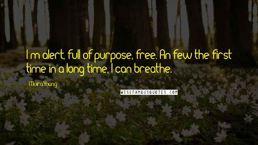 Moira Young Quotes: I'm alert, full of purpose, free. An few the first time in a long time, I can breathe.