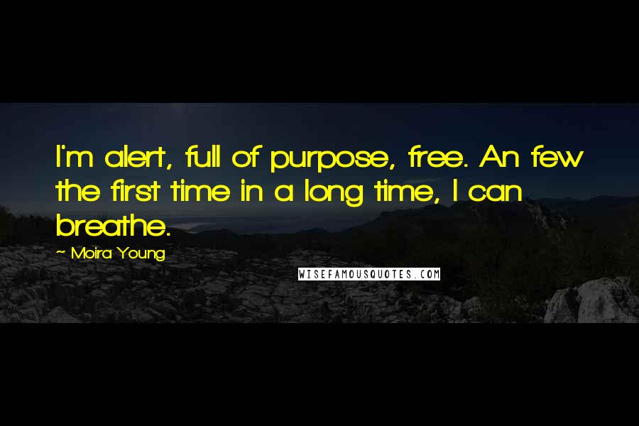 Moira Young Quotes: I'm alert, full of purpose, free. An few the first time in a long time, I can breathe.