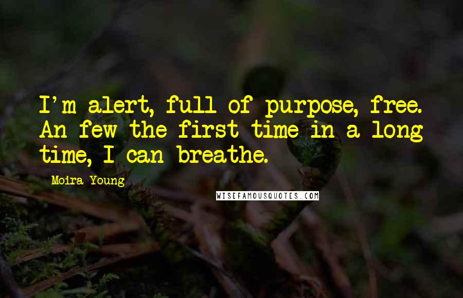 Moira Young Quotes: I'm alert, full of purpose, free. An few the first time in a long time, I can breathe.