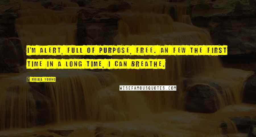 Moira Young Quotes: I'm alert, full of purpose, free. An few the first time in a long time, I can breathe.