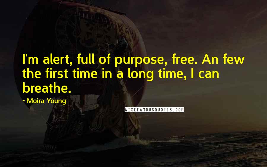 Moira Young Quotes: I'm alert, full of purpose, free. An few the first time in a long time, I can breathe.