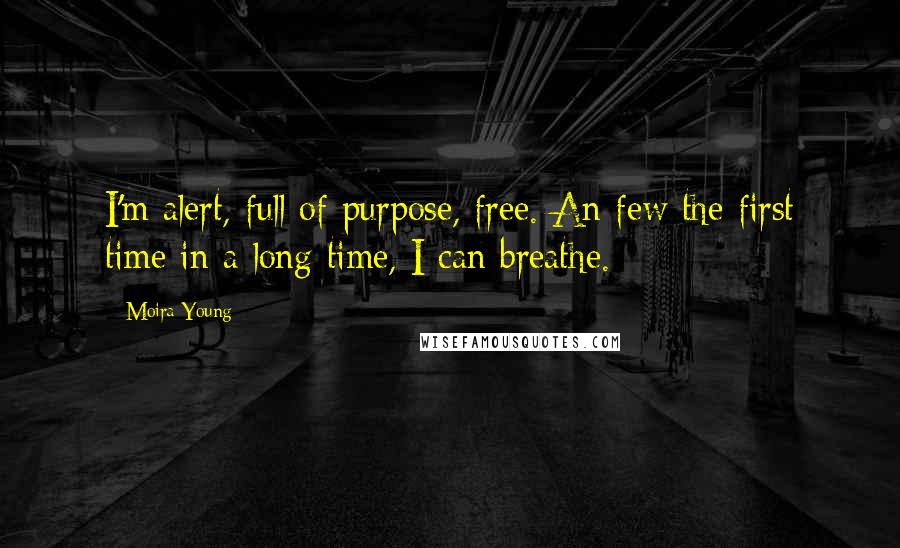 Moira Young Quotes: I'm alert, full of purpose, free. An few the first time in a long time, I can breathe.