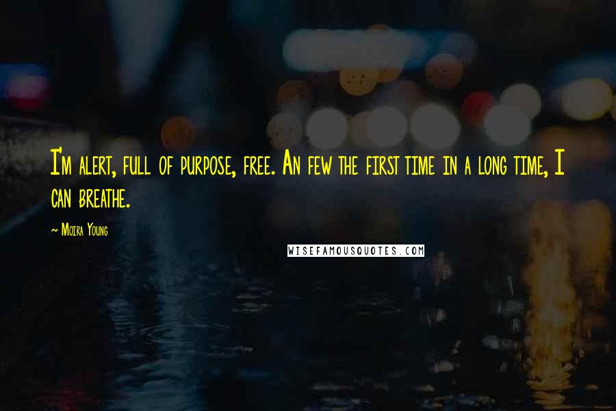 Moira Young Quotes: I'm alert, full of purpose, free. An few the first time in a long time, I can breathe.