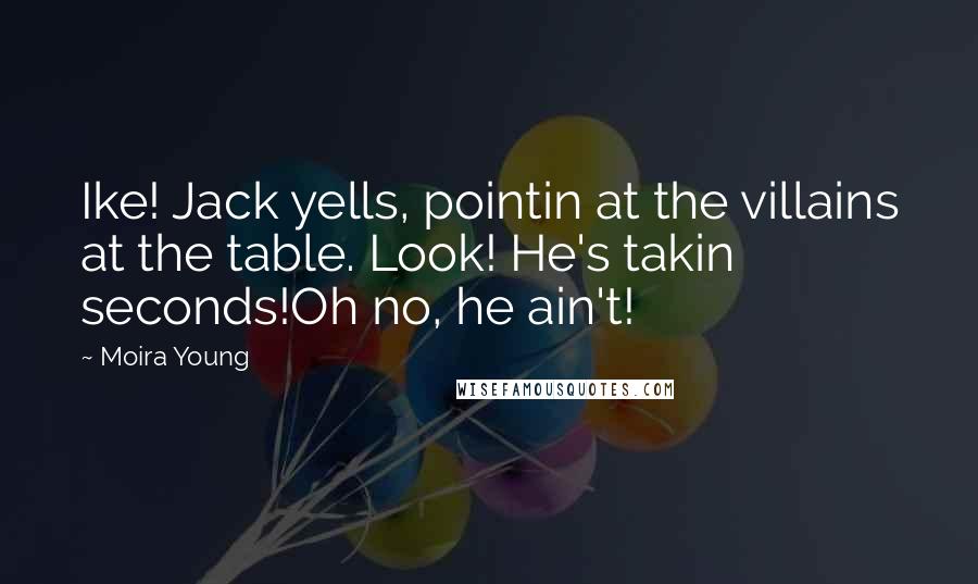 Moira Young Quotes: Ike! Jack yells, pointin at the villains at the table. Look! He's takin seconds!Oh no, he ain't!