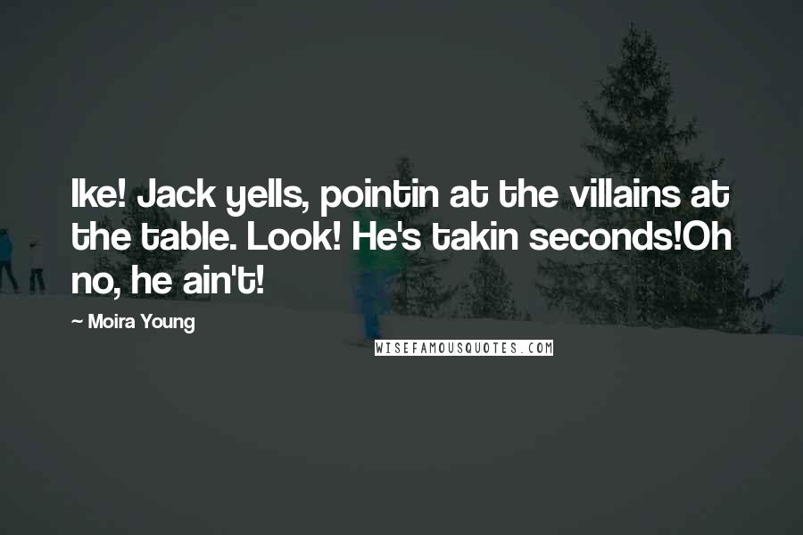 Moira Young Quotes: Ike! Jack yells, pointin at the villains at the table. Look! He's takin seconds!Oh no, he ain't!