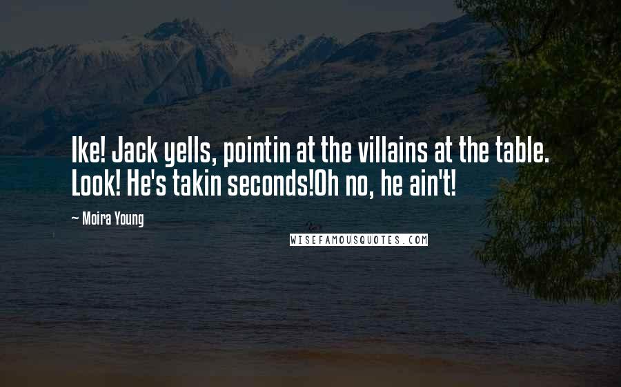 Moira Young Quotes: Ike! Jack yells, pointin at the villains at the table. Look! He's takin seconds!Oh no, he ain't!