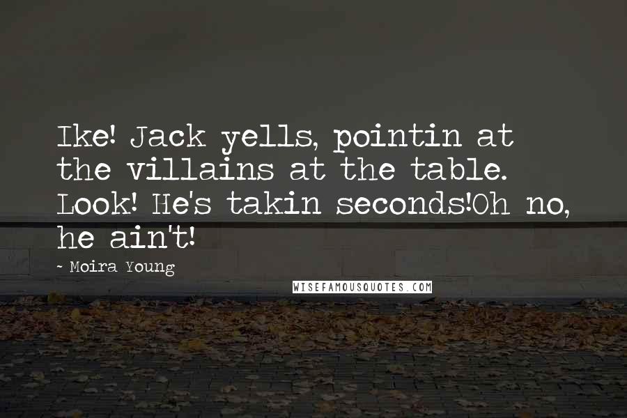 Moira Young Quotes: Ike! Jack yells, pointin at the villains at the table. Look! He's takin seconds!Oh no, he ain't!