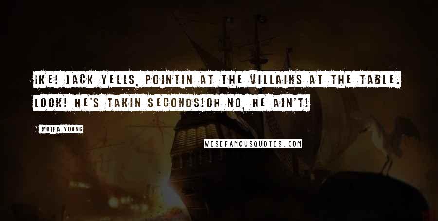 Moira Young Quotes: Ike! Jack yells, pointin at the villains at the table. Look! He's takin seconds!Oh no, he ain't!
