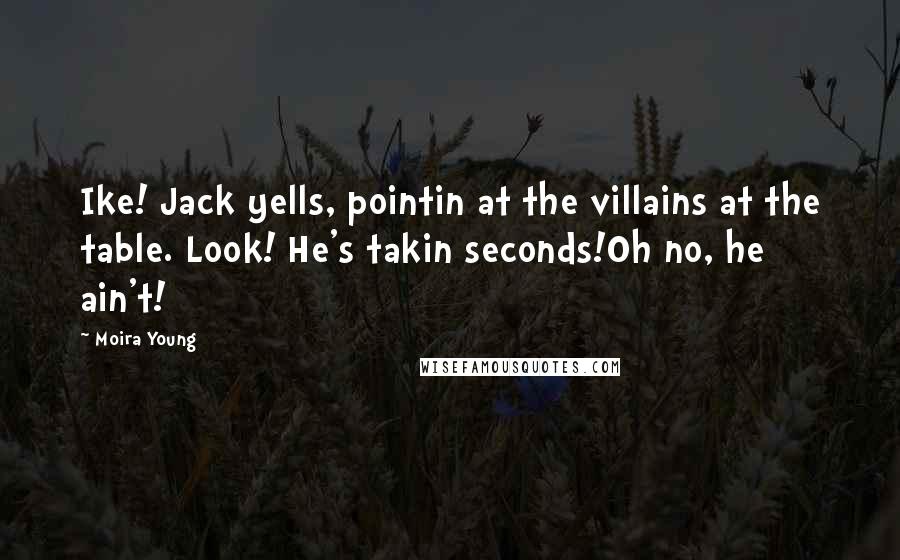 Moira Young Quotes: Ike! Jack yells, pointin at the villains at the table. Look! He's takin seconds!Oh no, he ain't!