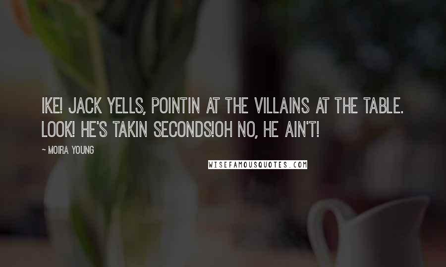 Moira Young Quotes: Ike! Jack yells, pointin at the villains at the table. Look! He's takin seconds!Oh no, he ain't!