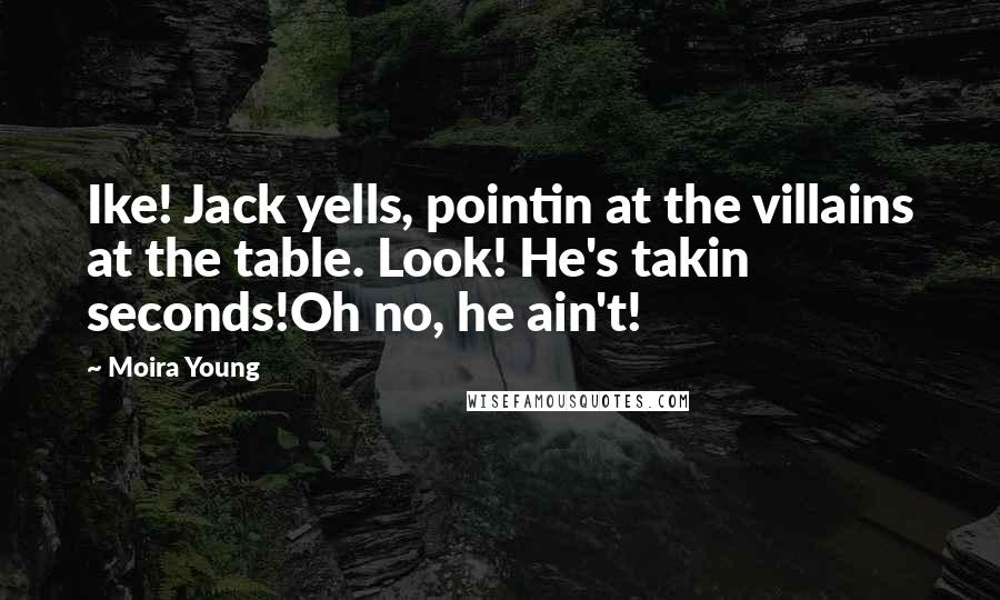 Moira Young Quotes: Ike! Jack yells, pointin at the villains at the table. Look! He's takin seconds!Oh no, he ain't!
