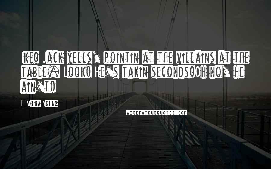 Moira Young Quotes: Ike! Jack yells, pointin at the villains at the table. Look! He's takin seconds!Oh no, he ain't!