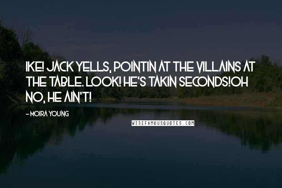 Moira Young Quotes: Ike! Jack yells, pointin at the villains at the table. Look! He's takin seconds!Oh no, he ain't!