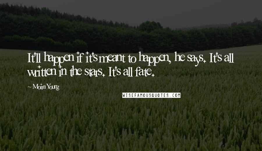 Moira Young Quotes: It'll happen if it's meant to happen, he says. It's all written in the stars. It's all fate.