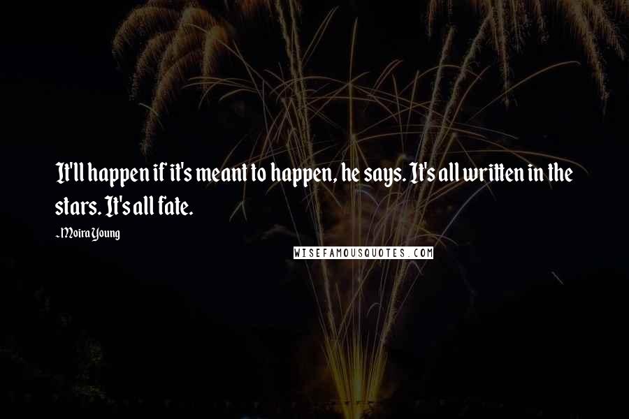 Moira Young Quotes: It'll happen if it's meant to happen, he says. It's all written in the stars. It's all fate.