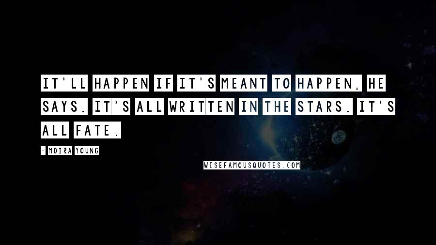Moira Young Quotes: It'll happen if it's meant to happen, he says. It's all written in the stars. It's all fate.