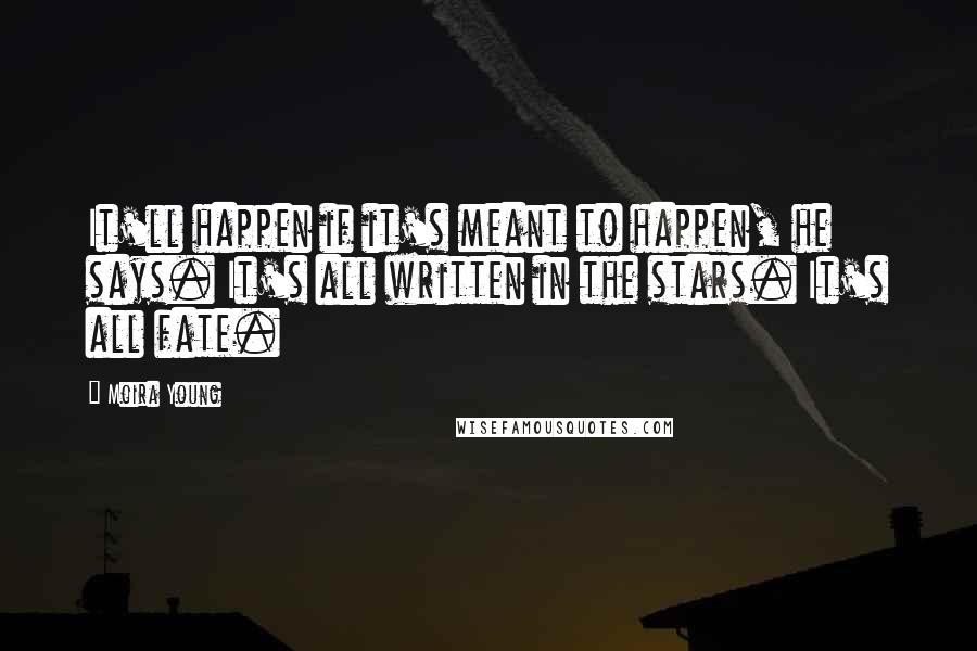 Moira Young Quotes: It'll happen if it's meant to happen, he says. It's all written in the stars. It's all fate.