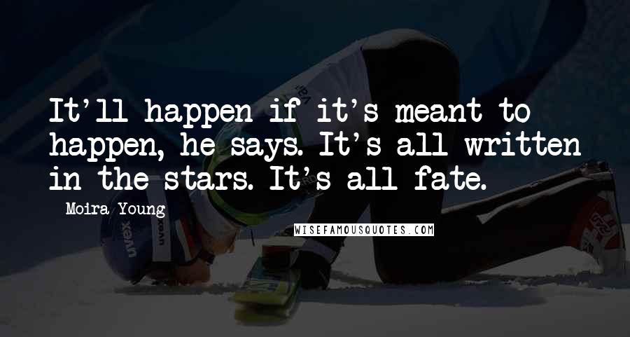 Moira Young Quotes: It'll happen if it's meant to happen, he says. It's all written in the stars. It's all fate.