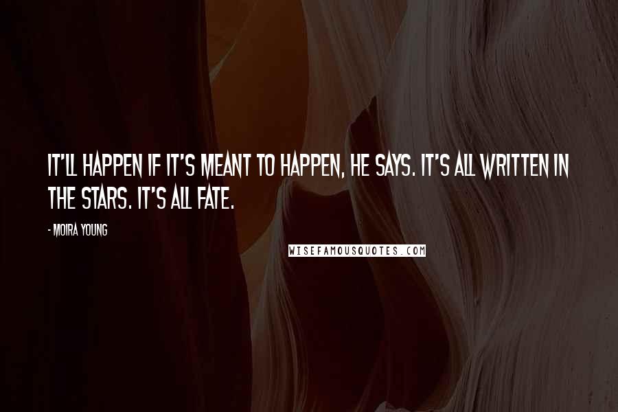 Moira Young Quotes: It'll happen if it's meant to happen, he says. It's all written in the stars. It's all fate.