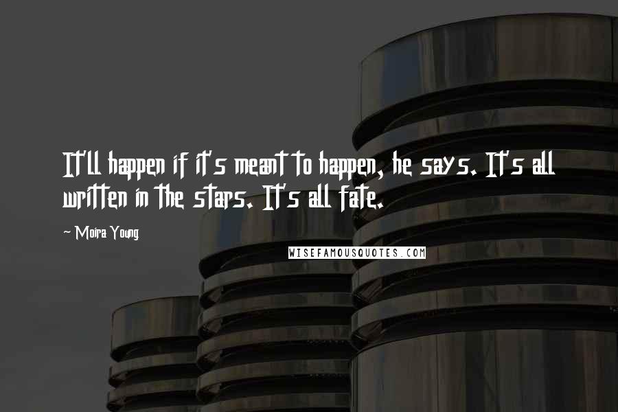 Moira Young Quotes: It'll happen if it's meant to happen, he says. It's all written in the stars. It's all fate.